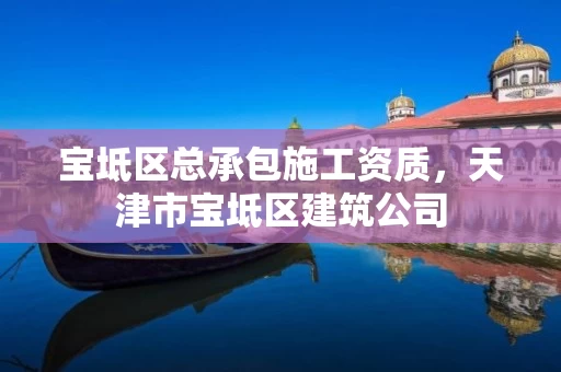 宝坻区总承包施工资质,天津市宝坻区建筑公司 宝坻区总承包施工资质,天津市宝坻区建筑公司