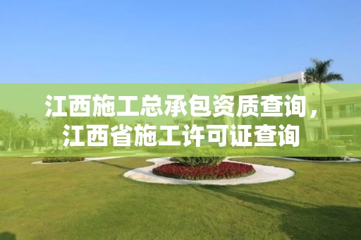 江西施工总承包资质查询,江西省施工许可证查询 江西施工总承包资质查询,江西省施工许可证查询