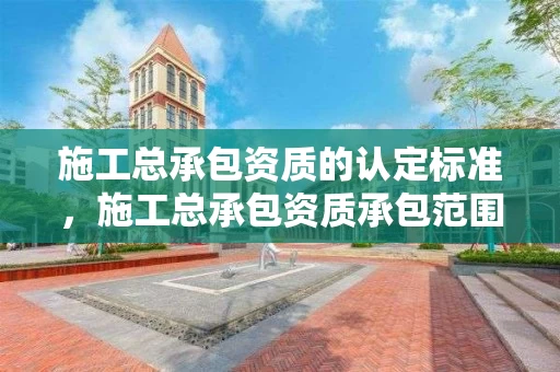 施工总承包资质的认定标准,施工总承包资质承包范围 施工总承包资质的认定标准,施工总承包资质承包范围