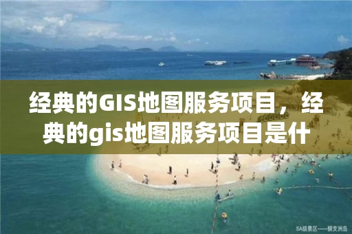 经典的GIS地图服务项目，经典的gis地图服务项目是什么