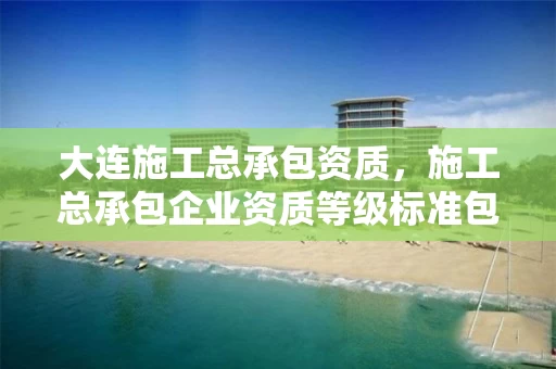 大连施工总承包资质,施工总承包企业资质等级标准包括12个类别 大连施工总承包资质,施工总承包企业资质等级标准包括12个类别