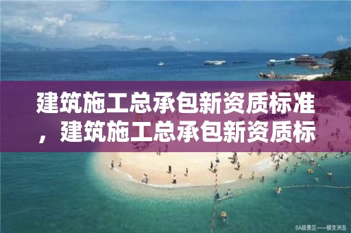 建筑施工总承包新资质标准,建筑施工总承包新资质标准是多少 建筑施工总承包新资质标准,建筑施工总承包新资质标准是多少