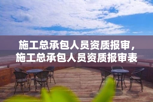 施工总承包人员资质报审，施工总承包人员资质报审表范本