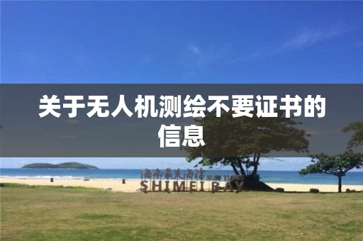 关于无人机测绘不要证书的信息