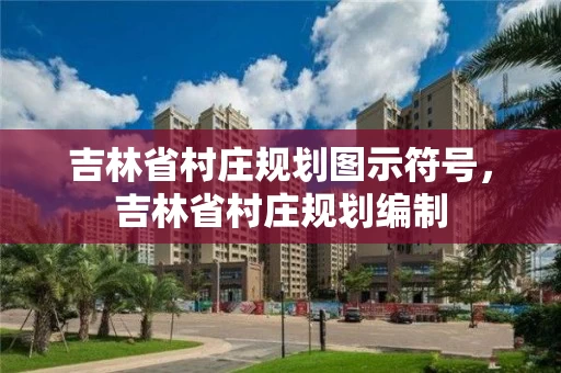 吉林省村庄规划图示符号，吉林省村庄规划编制