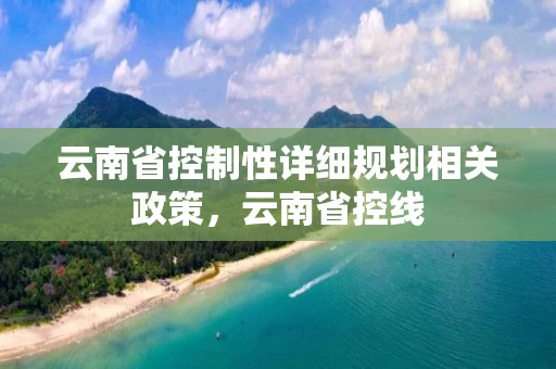 云南省控制性详细规划相关政策，云南省控线