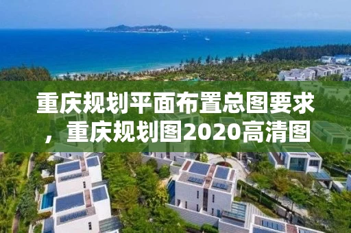 重庆规划平面布置总图要求，重庆规划图2020高清图