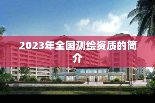 2023年全国测绘资质的简介
