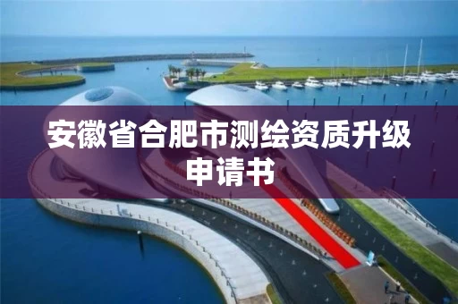 安徽省合肥市测绘资质升级申请书