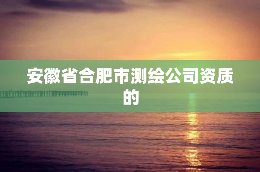 安徽省合肥市测绘公司资质的