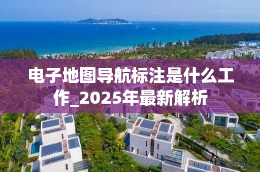 电子地图导航标注是什么工作_2025年最新解析