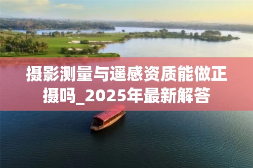 摄影测量与遥感资质能做正摄吗_2025年最新解答