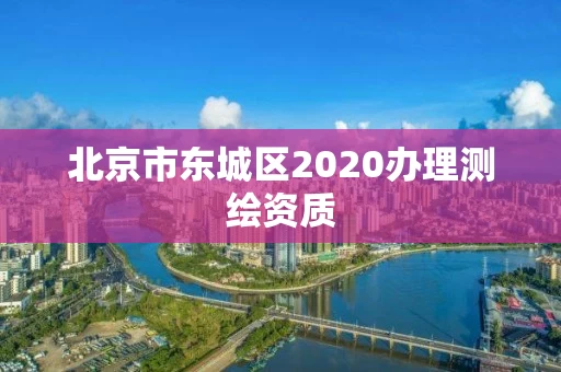 北京市东城区2020办理测绘资质
