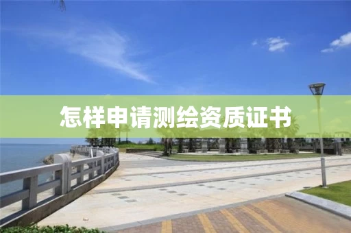 怎样申请测绘资质证书