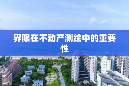 界限在不动产测绘中的重要性