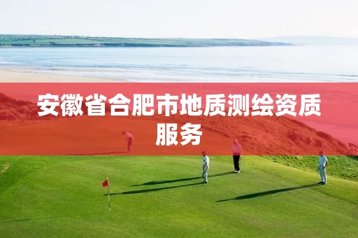 安徽省合肥市地质测绘资质服务