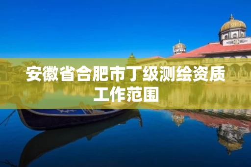 安徽省合肥市丁级测绘资质工作范围