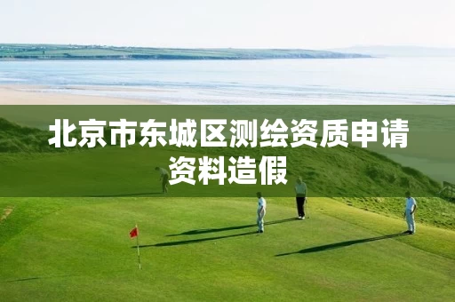 北京市东城区测绘资质申请资料造假