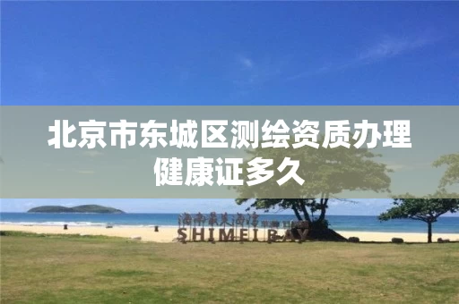 北京市东城区测绘资质办理健康证多久