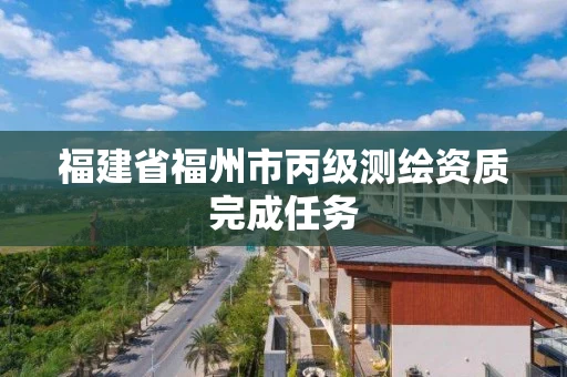 福建省福州市丙级测绘资质完成任务
