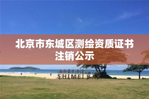 北京市东城区测绘资质证书注销公示