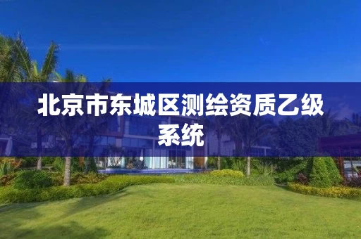 北京市东城区测绘资质乙级系统