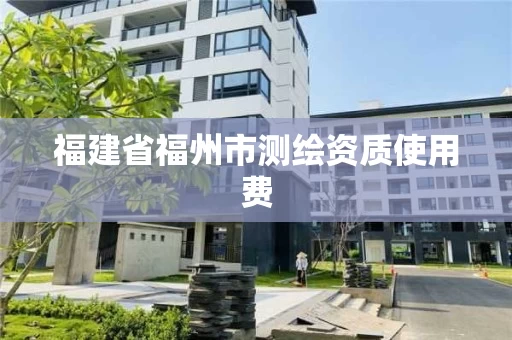 福建省福州市测绘资质使用费