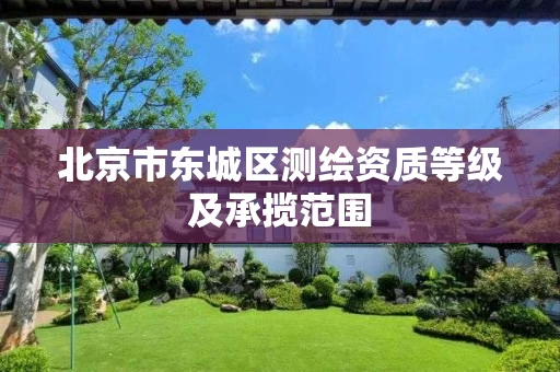 北京市东城区测绘资质等级及承揽范围