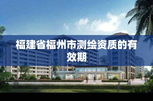 福建省福州市测绘资质的有效期