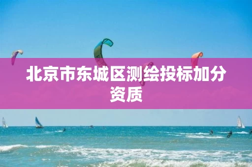 北京市东城区测绘投标加分资质