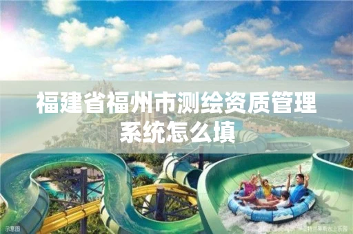 福建省福州市测绘资质管理系统怎么填