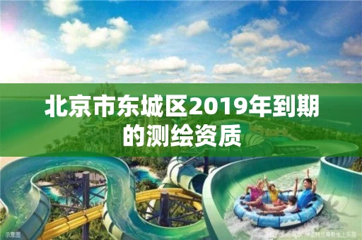 北京市东城区2019年到期的测绘资质