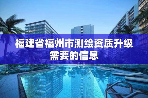 福建省福州市测绘资质升级需要的信息