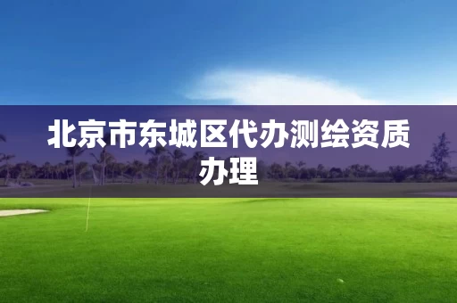 北京市东城区代办测绘资质办理