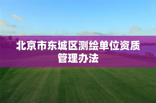 北京市东城区测绘单位资质管理办法
