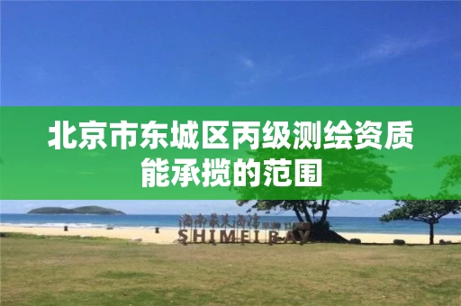 北京市东城区丙级测绘资质能承揽的范围