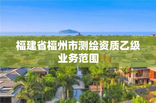 福建省福州市测绘资质乙级业务范围