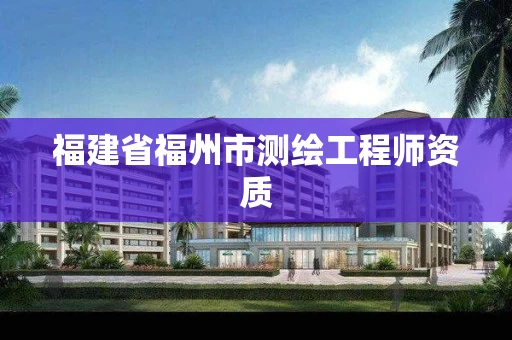 福建省福州市测绘工程师资质