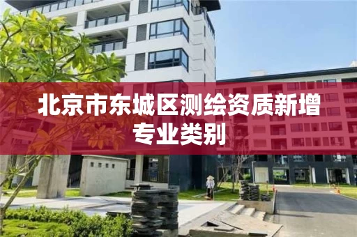 北京市东城区测绘资质新增专业类别