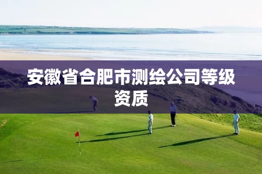 安徽省合肥市测绘公司等级资质