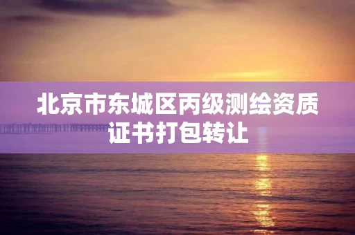 北京市东城区丙级测绘资质证书打包转让