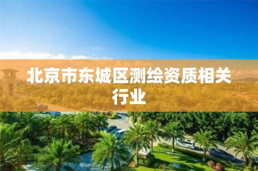 北京市东城区测绘资质相关行业