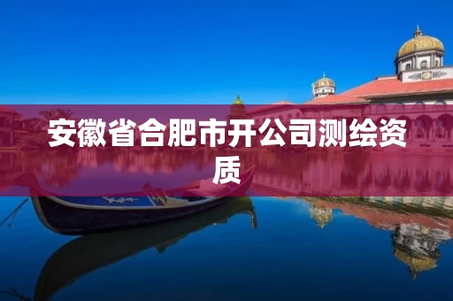安徽省合肥市开公司测绘资质