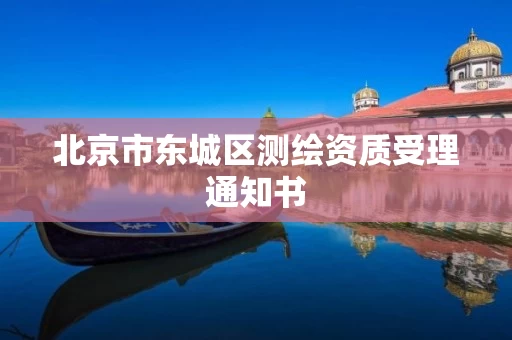 北京市东城区测绘资质受理通知书 北京市东城区测绘资质受理通知书