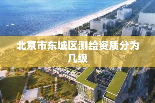北京市东城区测绘资质分为几级