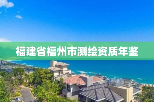 福建省福州市测绘资质年鉴