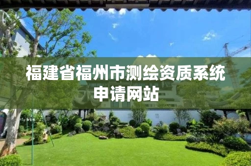福建省福州市测绘资质系统申请网站