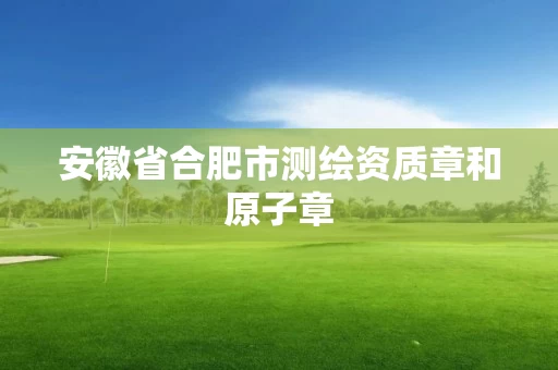 安徽省合肥市测绘资质章和原子章