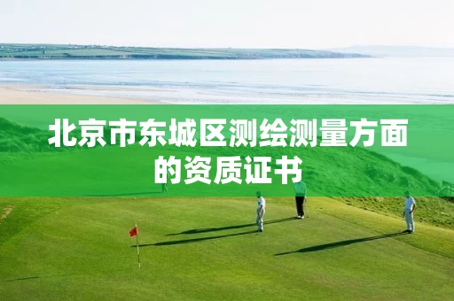 北京市东城区测绘测量方面的资质证书