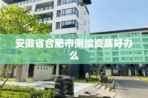 安徽省合肥市测绘资质好办么